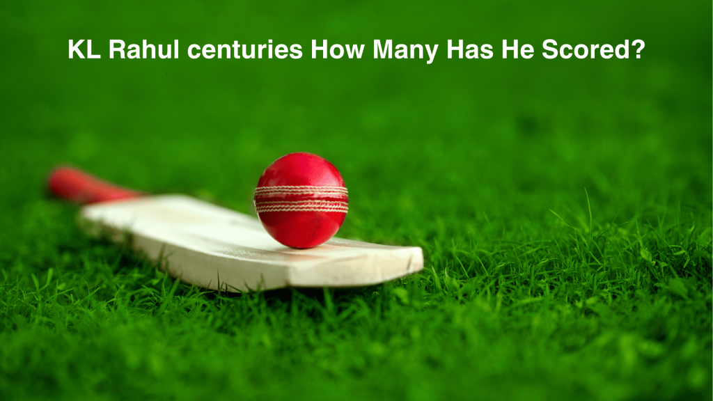 KL Rahul centuries How Many Has He Scored?