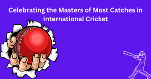 Celebrating the Masters of Most Catches in International Cricket